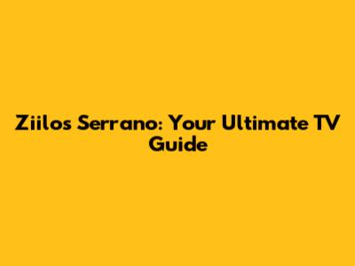 Ziilos Serrano: Your Ultimate TV Guide