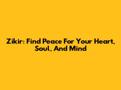 Zikir: Find Peace For Your Heart, Soul, And Mind
