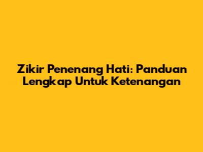 Zikir Penenang Hati: Panduan Lengkap Untuk Ketenangan