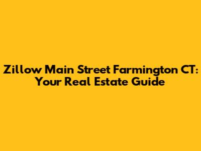 Zillow Main Street Farmington CT: Your Real Estate Guide