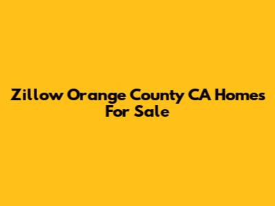 Zillow Orange County CA Homes For Sale