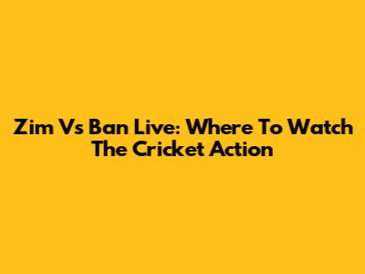 Zim Vs Ban Live: Where To Watch The Cricket Action