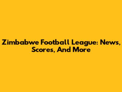 Zimbabwe Football League: News, Scores, And More
