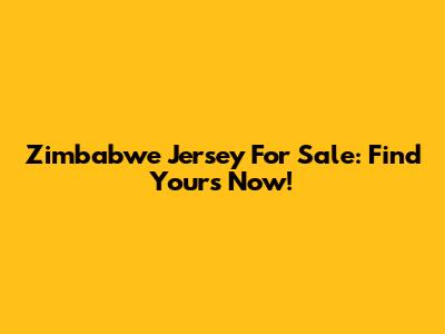 Zimbabwe Jersey For Sale: Find Yours Now!