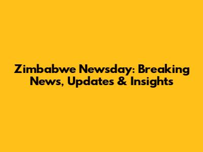 Zimbabwe Newsday: Breaking News, Updates & Insights