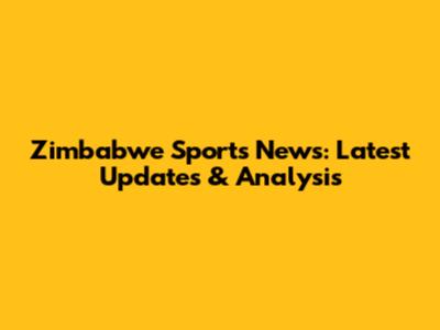 Zimbabwe Sports News: Latest Updates & Analysis