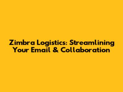 Zimbra Logistics: Streamlining Your Email & Collaboration