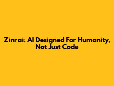 Zinrai: AI Designed For Humanity, Not Just Code