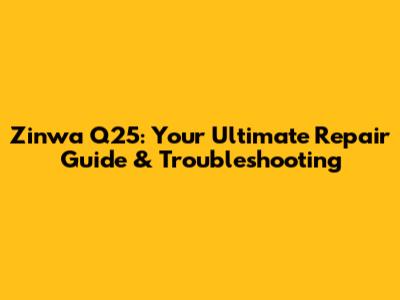 Zinwa Q25: Your Ultimate Repair Guide & Troubleshooting