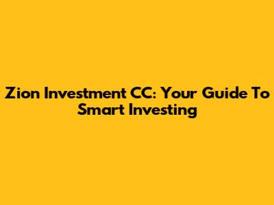Zion Investment CC: Your Guide To Smart Investing