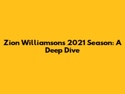 Zion Williamson's 2021 Season: A Deep Dive