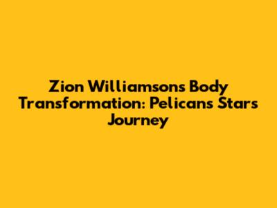 Zion Williamson's Body Transformation: Pelicans Star's Journey