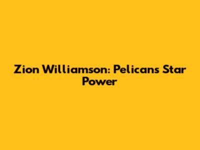 Zion Williamson: Pelicans' Star Power