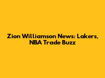 Zion Williamson News: Lakers, NBA Trade Buzz