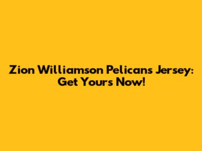 Zion Williamson Pelicans Jersey: Get Yours Now!