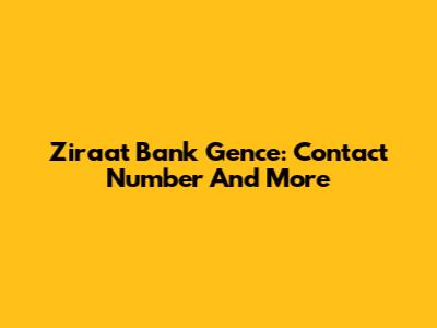 Ziraat Bank Gence: Contact Number And More