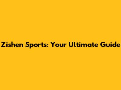 Zishen Sports: Your Ultimate Guide