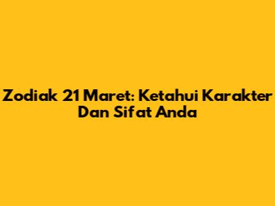 Zodiak 21 Maret: Ketahui Karakter Dan Sifat Anda