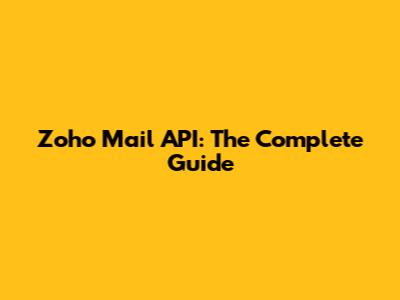 Zoho Mail API: The Complete Guide