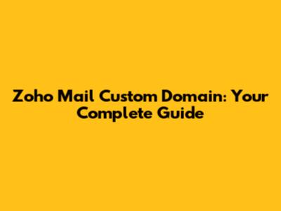 Zoho Mail Custom Domain: Your Complete Guide