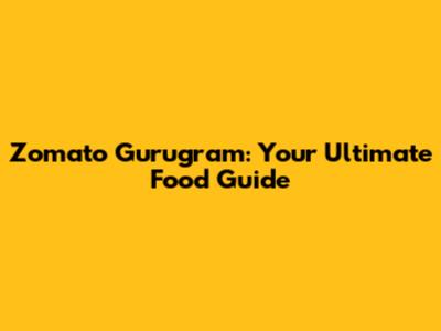 Zomato Gurugram: Your Ultimate Food Guide