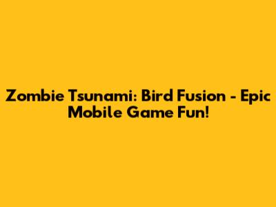 Zombie Tsunami: Bird Fusion - Epic Mobile Game Fun!