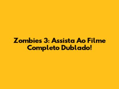 Zombies 3: Assista Ao Filme Completo Dublado!