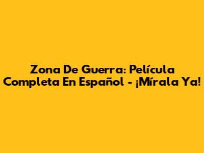 Zona De Guerra: Película Completa En Español - ¡Mírala Ya!