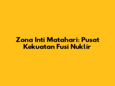 Zona Inti Matahari: Pusat Kekuatan Fusi Nuklir