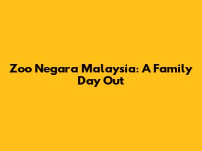 Zoo Negara Malaysia: A Family Day Out