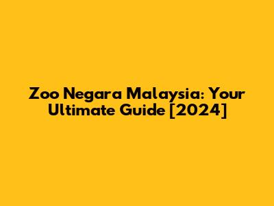 Zoo Negara Malaysia: Your Ultimate Guide [2024]