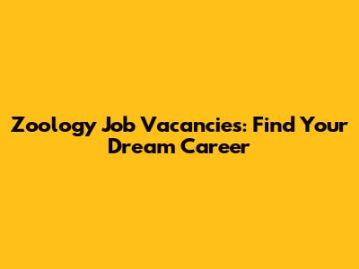 Zoology Job Vacancies: Find Your Dream Career