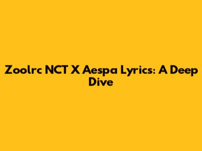 Zoolrc NCT X Aespa Lyrics: A Deep Dive