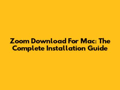 Zoom Download For Mac: The Complete Installation Guide