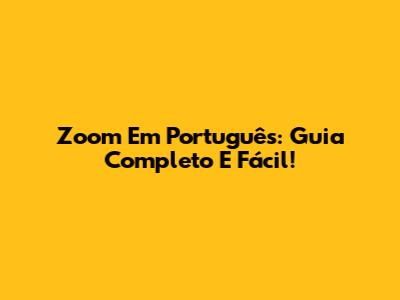Zoom Em Português: Guia Completo E Fácil!