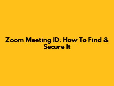 Zoom Meeting ID: How To Find & Secure It