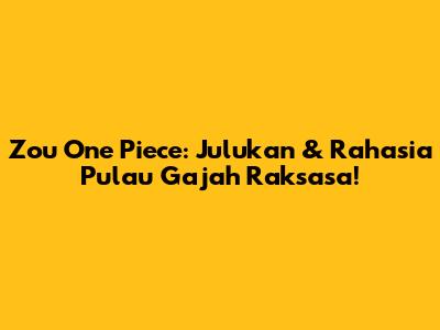 Zou One Piece: Julukan & Rahasia Pulau Gajah Raksasa!