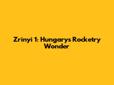 Zrinyi 1: Hungary's Rocketry Wonder