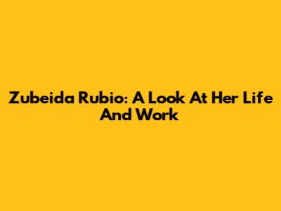Zubeida Rubio: A Look At Her Life And Work