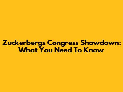 Zuckerberg's Congress Showdown: What You Need To Know