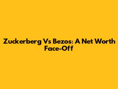 Zuckerberg Vs Bezos: A Net Worth Face-Off