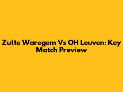 Zulte Waregem Vs OH Leuven: Key Match Preview