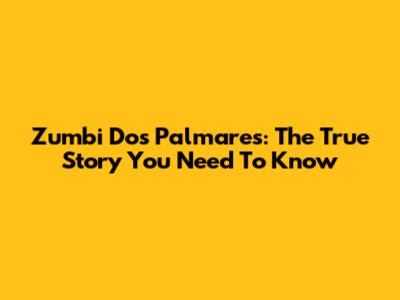 Zumbi Dos Palmares: The True Story You Need To Know