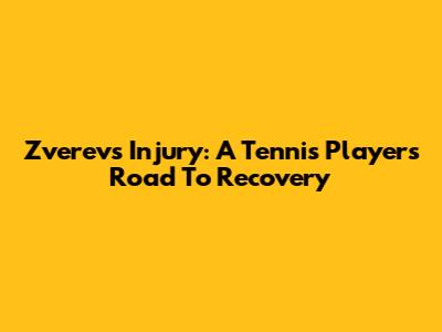 Zverev's Injury: A Tennis Player's Road To Recovery
