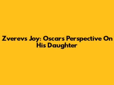 Zverev's Joy: Oscar's Perspective On His Daughter