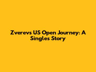 Zverev's US Open Journey: A Singles Story