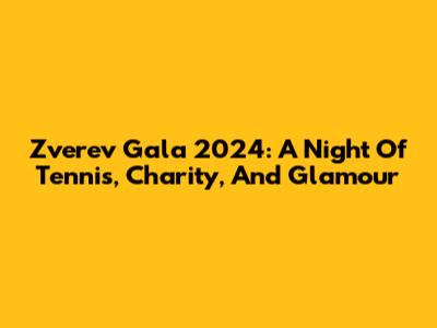 Zverev Gala 2024: A Night Of Tennis, Charity, And Glamour