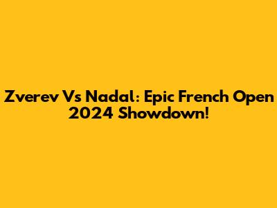 Zverev Vs Nadal: Epic French Open 2024 Showdown!
