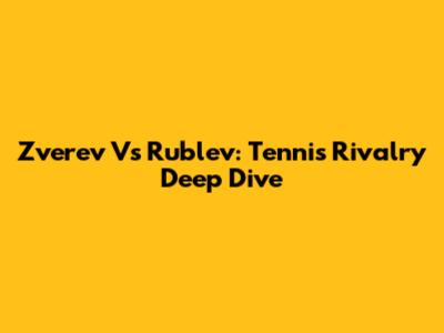 Zverev Vs Rublev: Tennis Rivalry Deep Dive