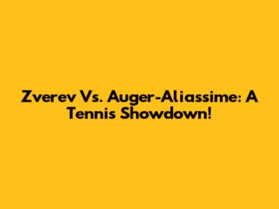 Zverev Vs. Auger-Aliassime: A Tennis Showdown!